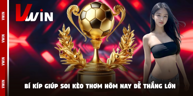 keo thom hom nay bi kip soi Bí kíp giúp soi kèo thơm hôm nay dễ thắng lớn