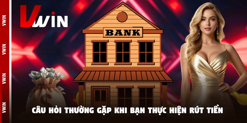 rut tien cau hoi Câu hỏi thường gặp khi bạn thực hiện rút tiền