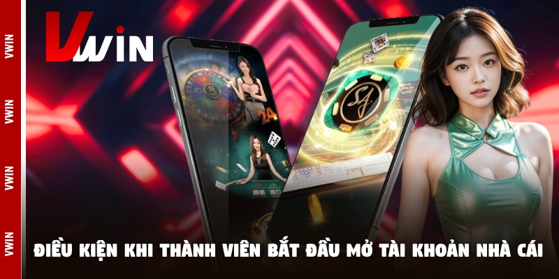 vwin dieu kien Điều kiện khi thành viên bắt đầu mở tài khoản nhà cái